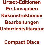 Urtext-Editionen
Erstausgaben
Rekonstruktionen
Bearbeitungen
Unterrichtsliteratur

Compact Discs
                    